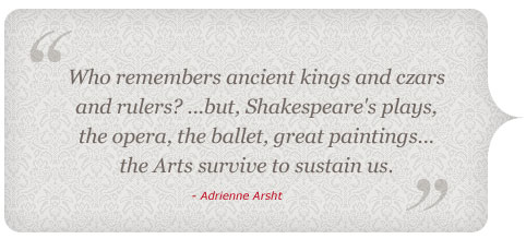 Who remembers kings and czars and rules? Shakespeare's plays, the opera, the ballet, great paintings...the arts survive to sustain us.
